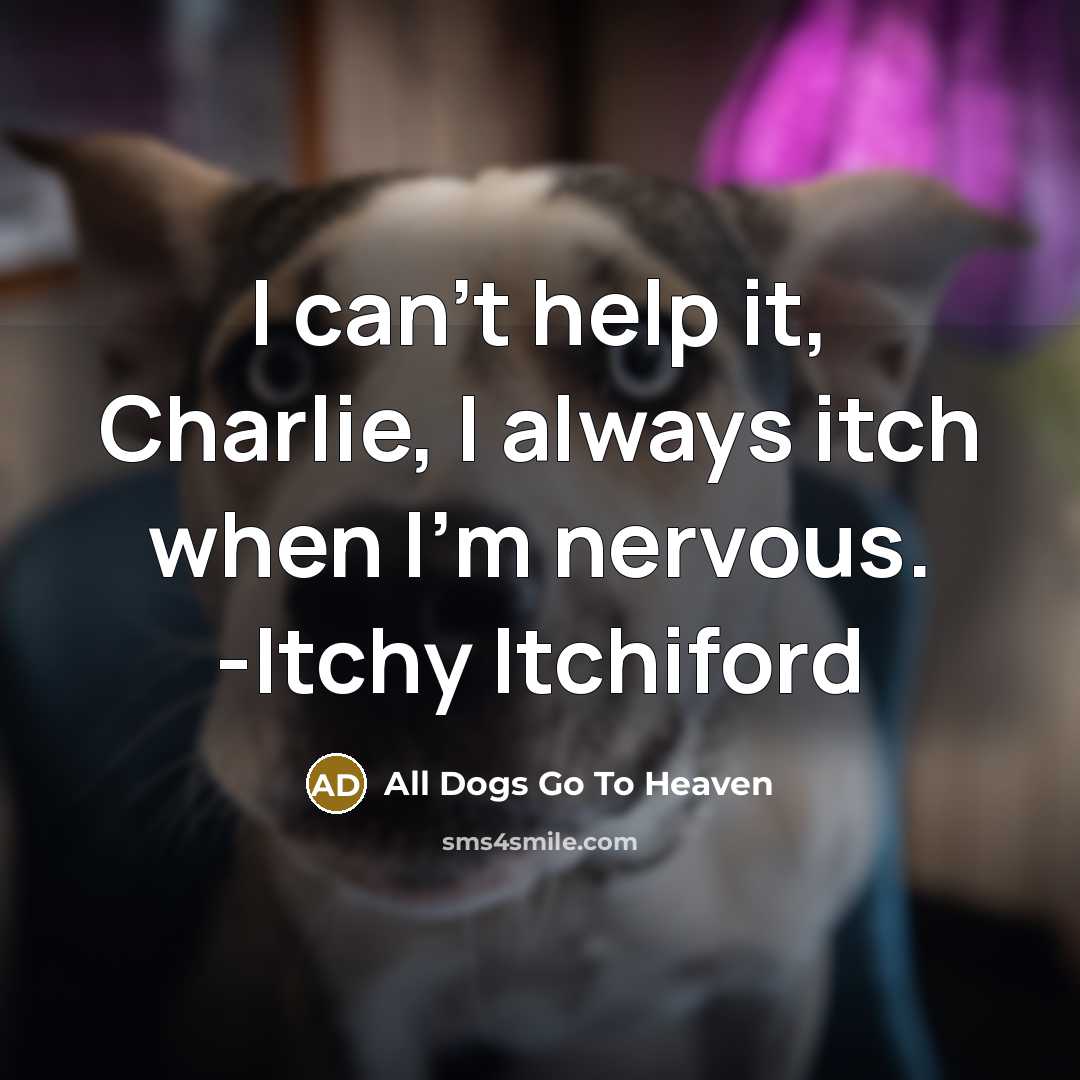 “I can't help it, Charlie, I always itch when I'm nervous. -Itchy Itchiford” quote by All Dogs Go To Heaven
