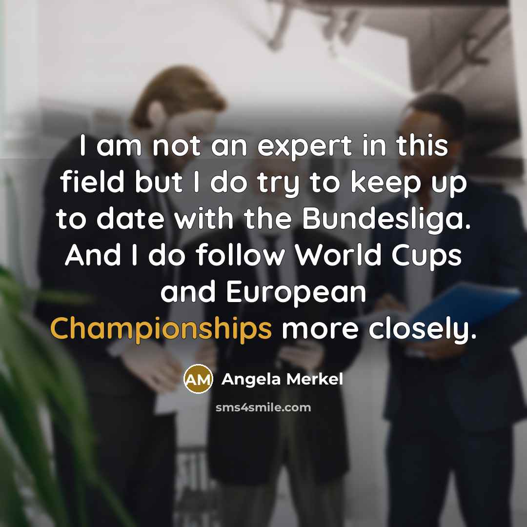 “I am not an expert in this field but I…” quote by Angela Merkel