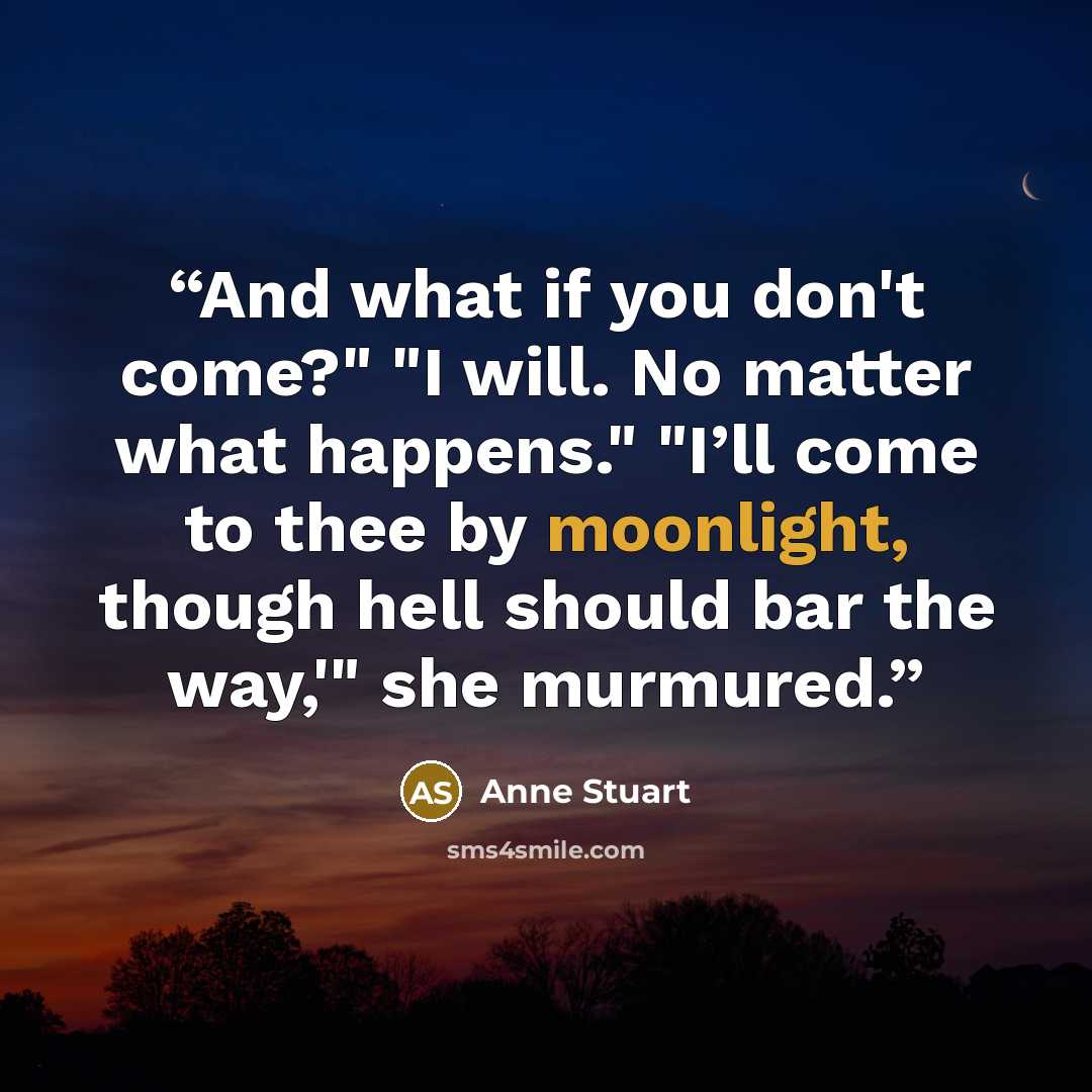 “And what if you don't come?" "I will. No matter what happens." "I’ll come to thee by moonlight, though hell should bar the way,'" she murmured.” quote by Anne Stuart