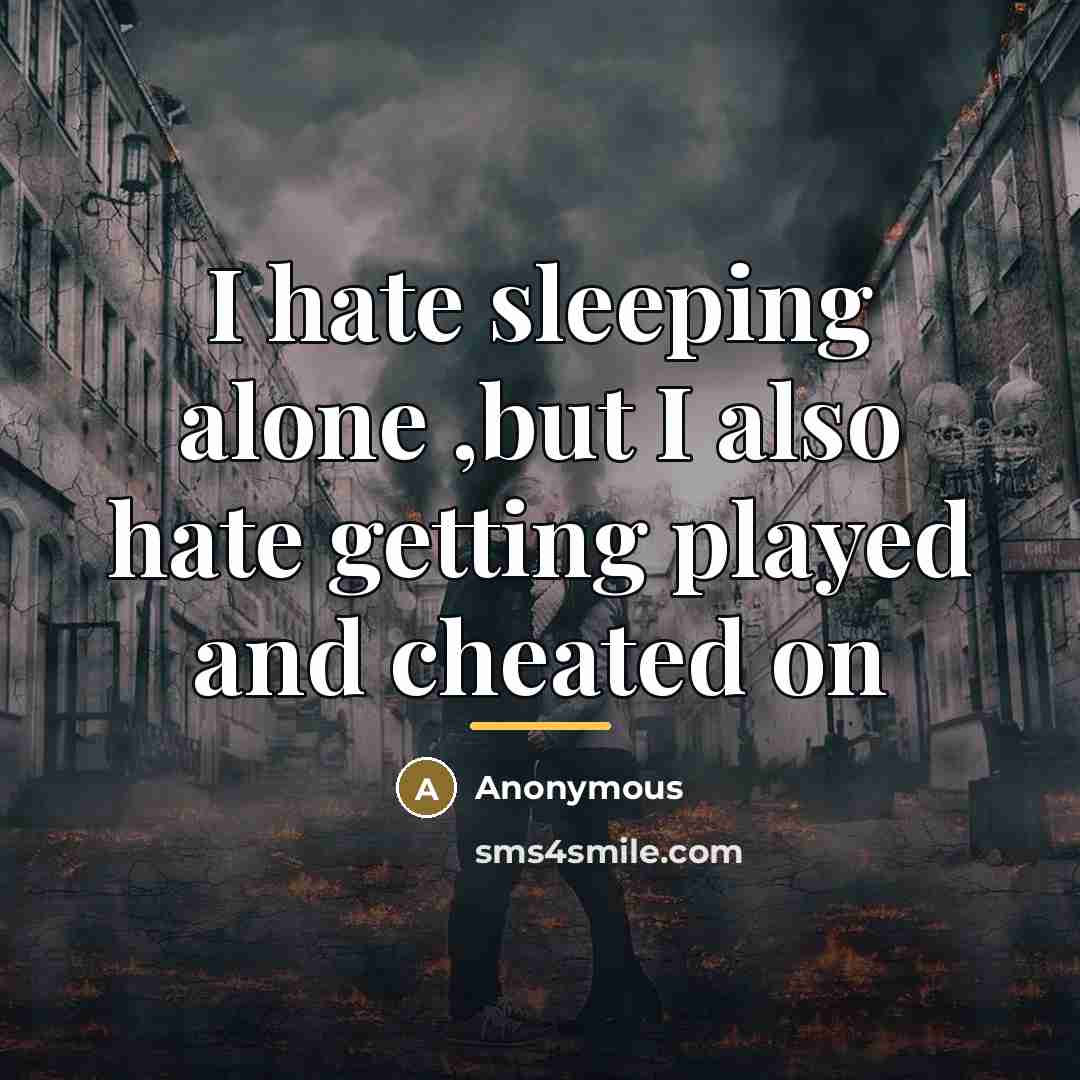 “I hate sleeping alone ,but I also hate getting played…” quote by Anonymous
