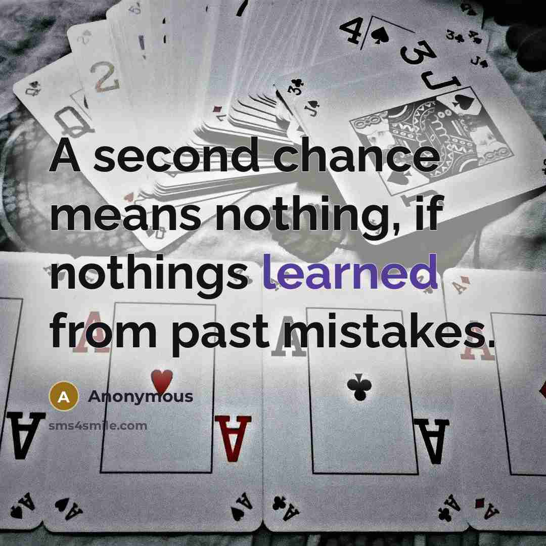 “A second chance means nothing, if nothings learned from past mistakes.” quote by Anonymous