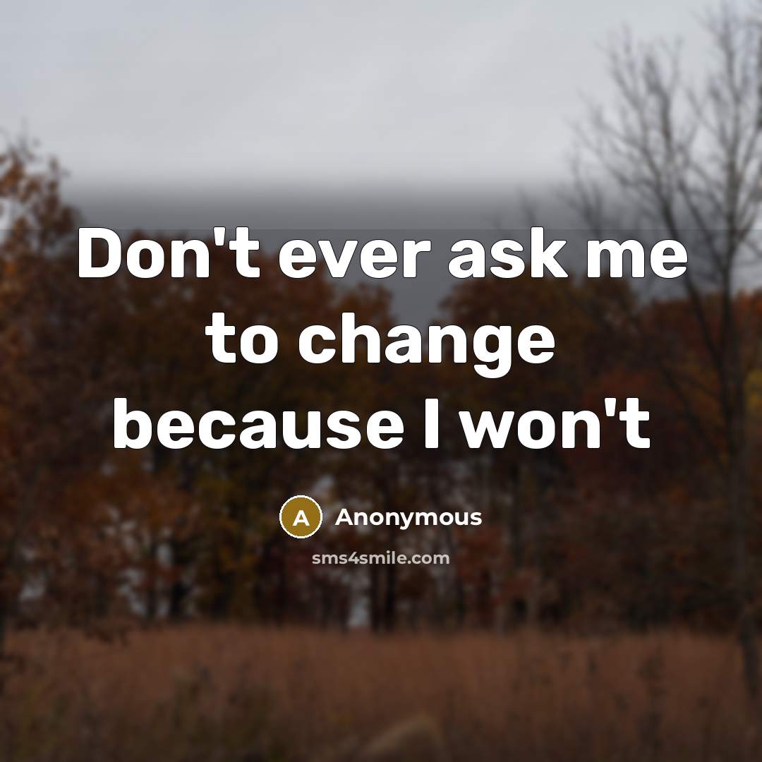 “Don't ever ask me to change because I won't” quote by Anonymous