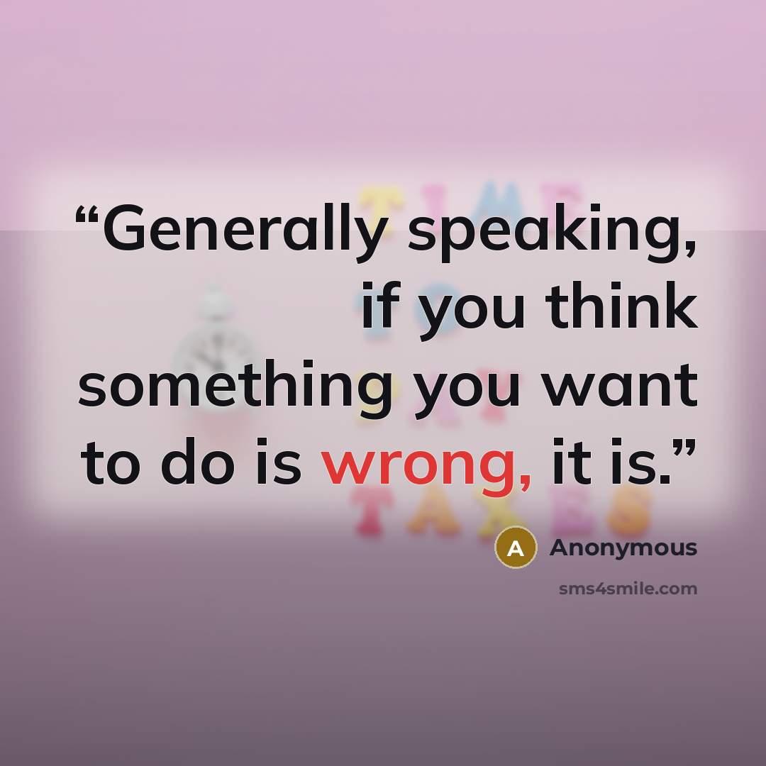 “Generally speaking, if you think something you want to do is wrong, it is.” quote by Anonymous