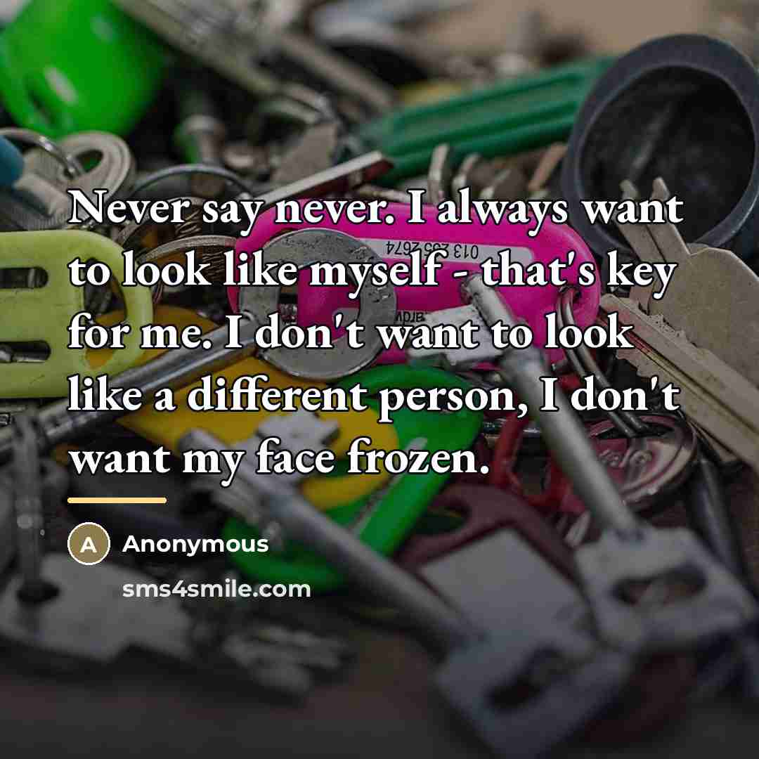 “Never say never. I always want to look like myself…” quote by Anonymous