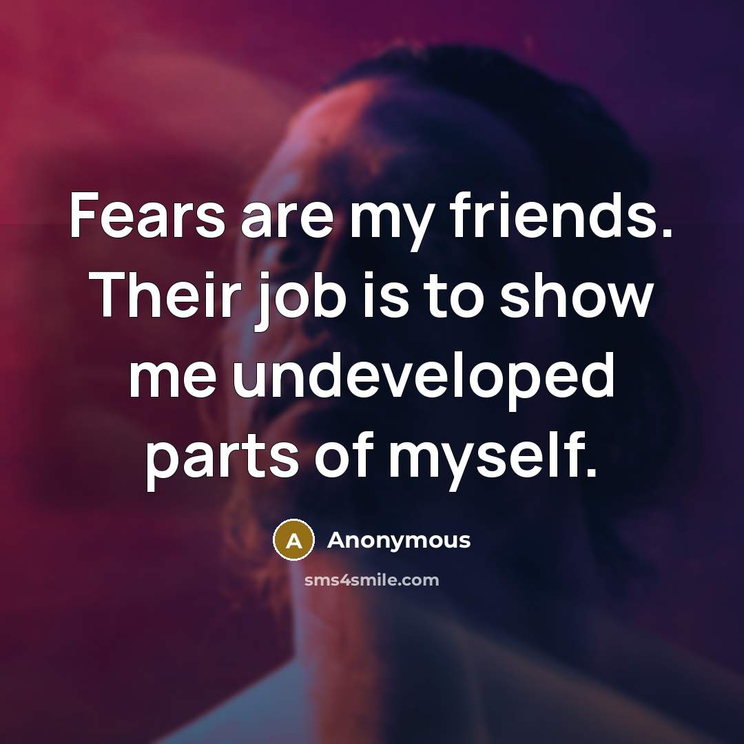 “Fears are my friends. Their job is to show me…” quote by Anonymous