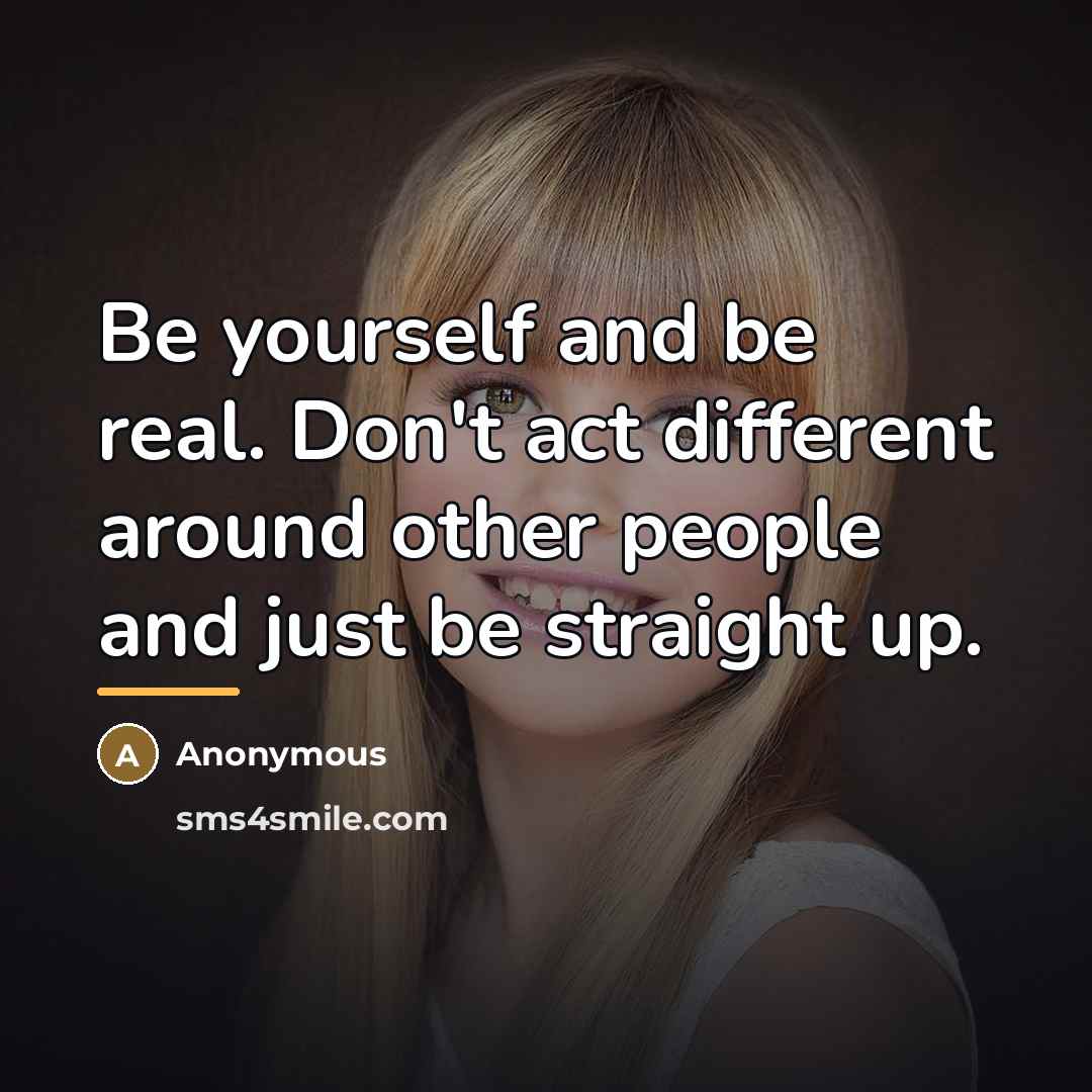 “Be yourself and be real. Don't act different around other…” quote by Anonymous