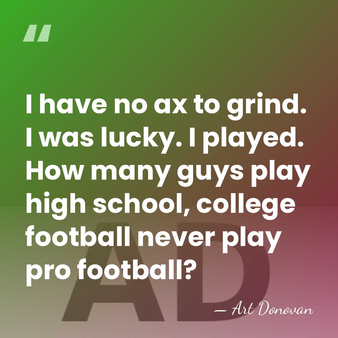 I have no ax to grind. I was lucky. I played. How&hellip; - Art Donovan