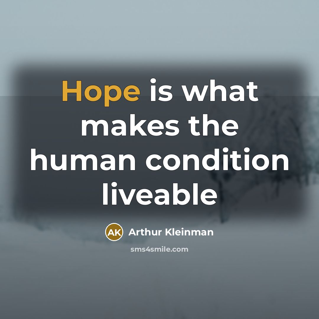 “Hope is what makes the human condition liveable…” quote by Arthur Kleinman