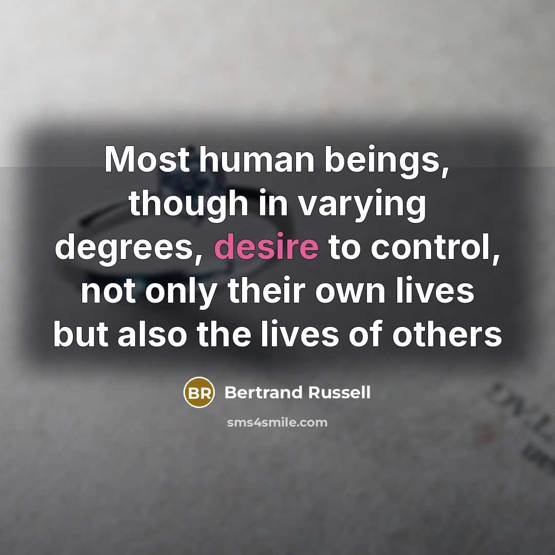 “Most human beings, though in varying degrees, desire to control, not only their own lives but also the lives of others” quote by Bertrand Russell