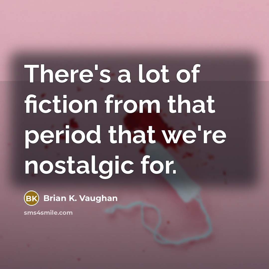 “There's a lot of fiction from that period that we're…” quote by Brian K. Vaughan