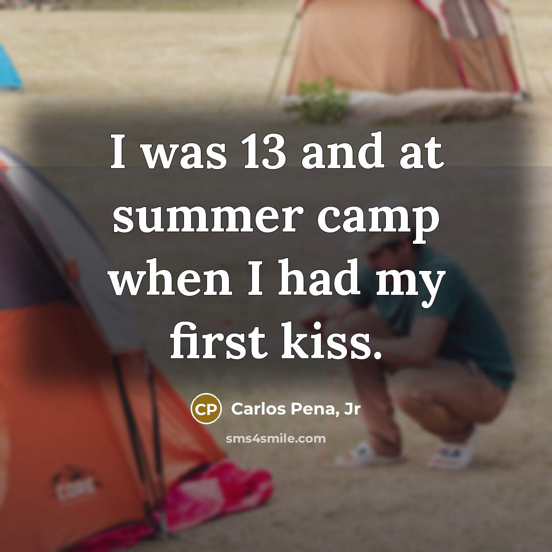 “I was 13 and at summer camp when I had my first kiss.” quote by Carlos Pena, Jr
