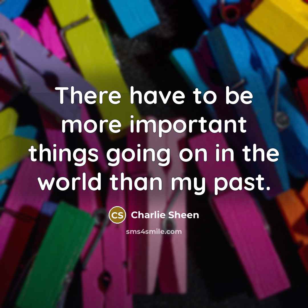 “There have to be more important things going on in…” quote by Charlie Sheen
