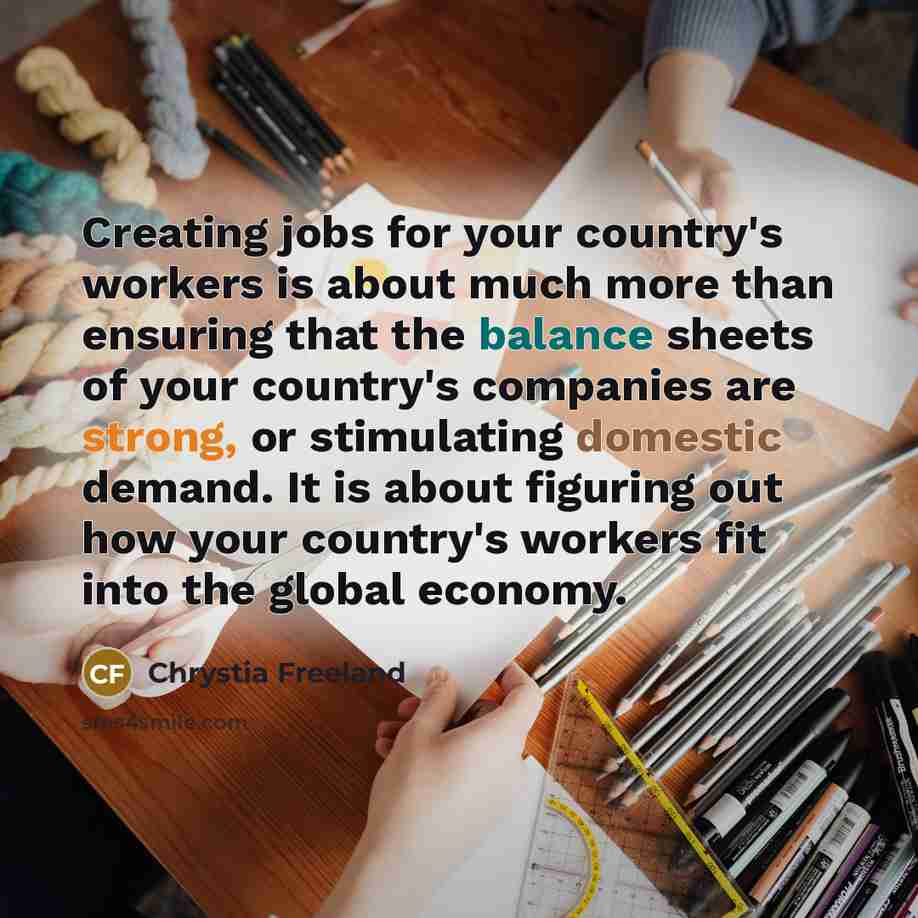 “Creating jobs for your country's workers is about much more…” quote by Chrystia Freeland