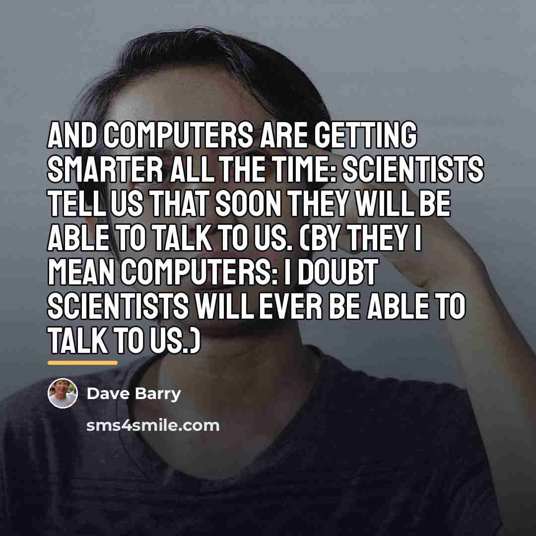 “And computers are getting smarter all the time: scientists tell…” quote by Dave Barry