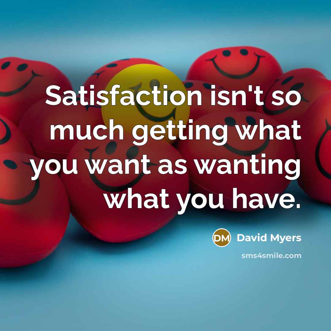 “Satisfaction isn't so much getting what you want as wanting…” quote by David Myers