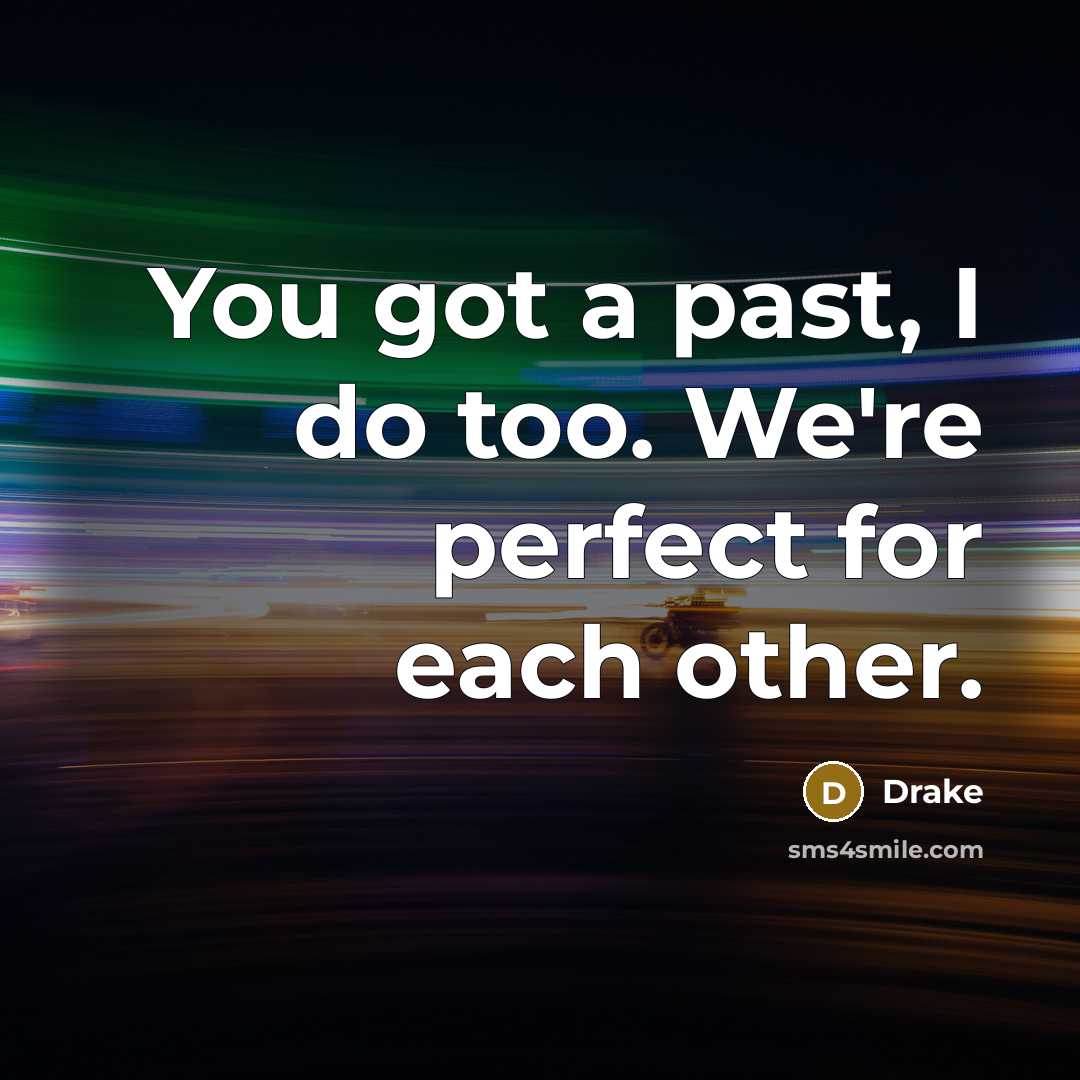 “You got a past, I do too. We're perfect for…” quote by Drake