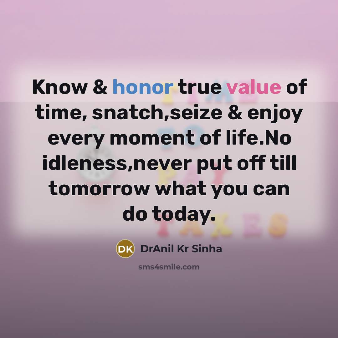 “Know & honor true value of time, snatch,seize & enjoy every moment of life.No idleness,never put off till tomorrow what you can do today.” quote by DrAnil Kr Sinha