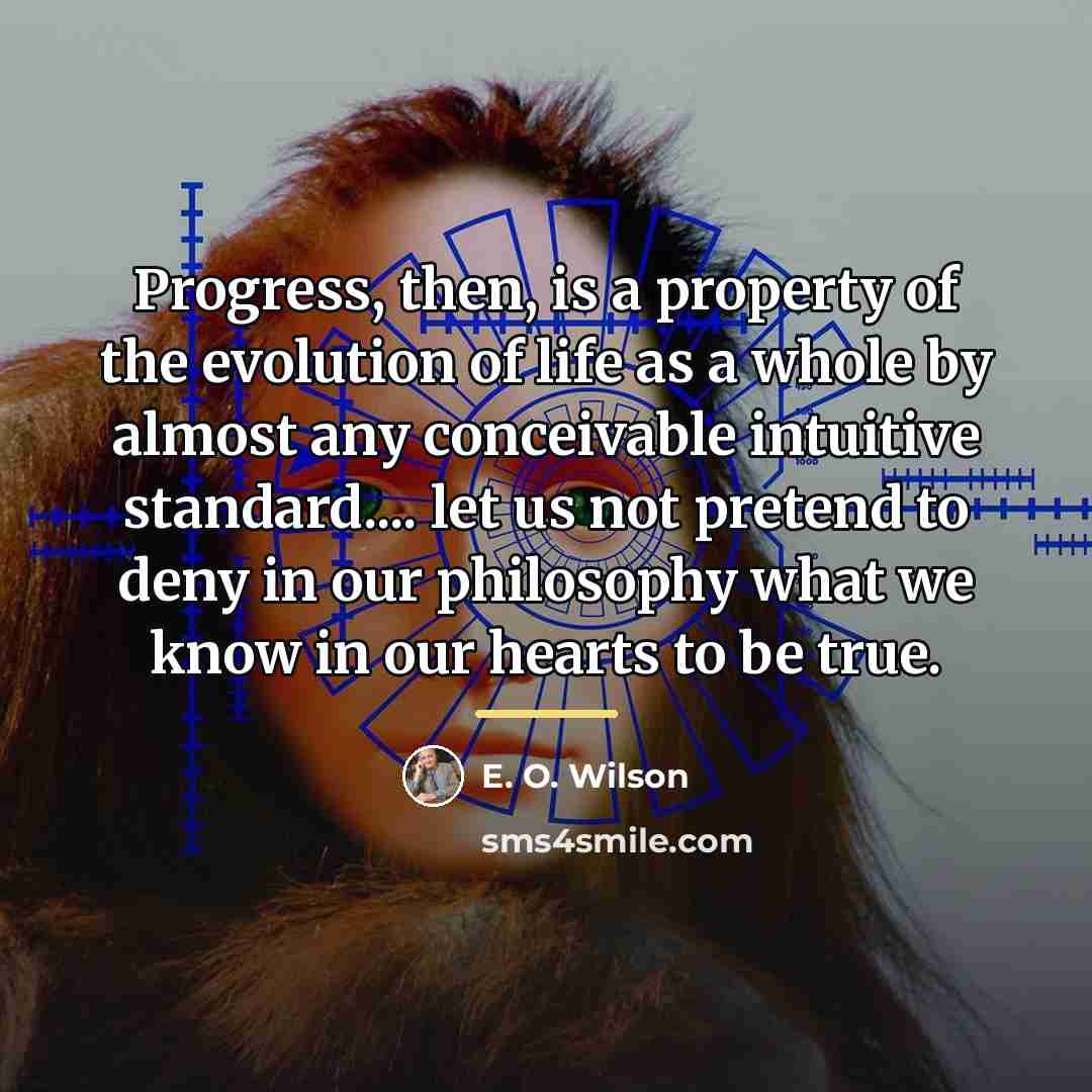 “Progress, then, is a property of the evolution of life…” quote by E. O. Wilson