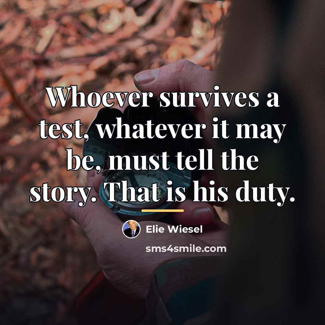 “Whoever survives a test, whatever it may be, must tell…” quote by Elie Wiesel