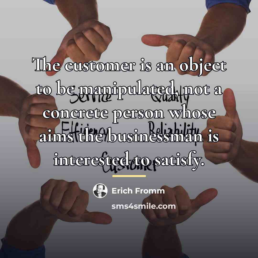 “The customer is an object to be manipulated, not a…” quote by Erich Fromm