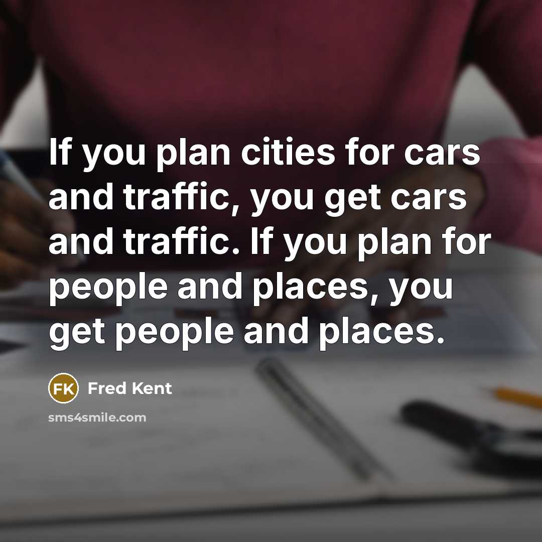 “If you plan cities for cars and traffic, you get…” quote by Fred Kent
