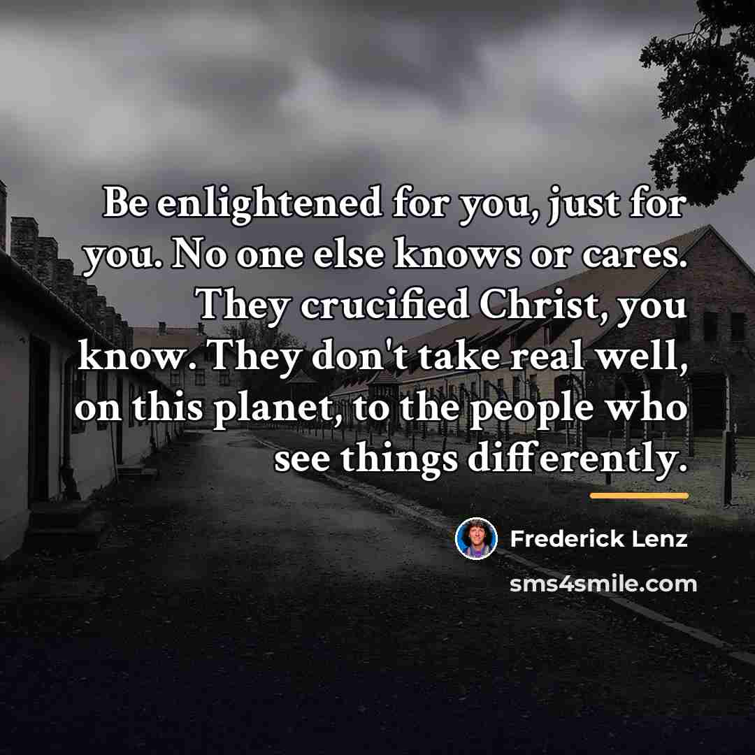 “Be enlightened for you, just for you. No one else…” quote by Frederick Lenz