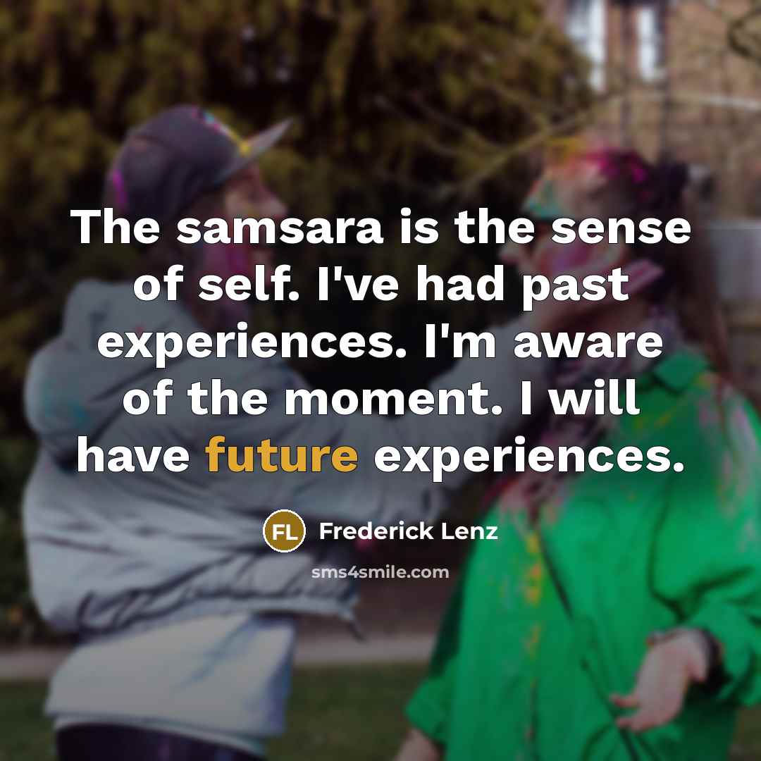 “The samsara is the sense of self. I've had past…” quote by Frederick Lenz