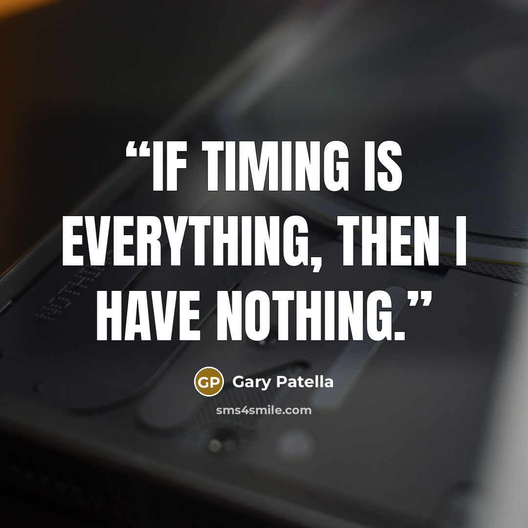 “If timing is everything, then I have nothing.” quote by Gary Patella