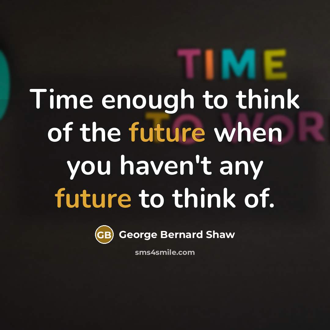 “Time enough to think of the future when you haven't…” quote by George Bernard Shaw