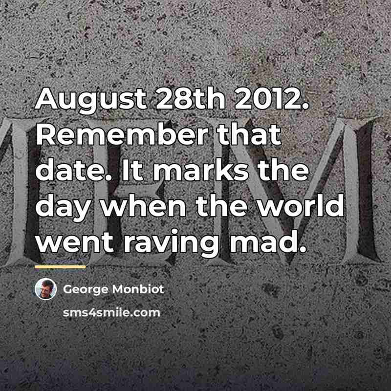 “August 28th 2012. Remember that date. It marks the day…” quote by George Monbiot