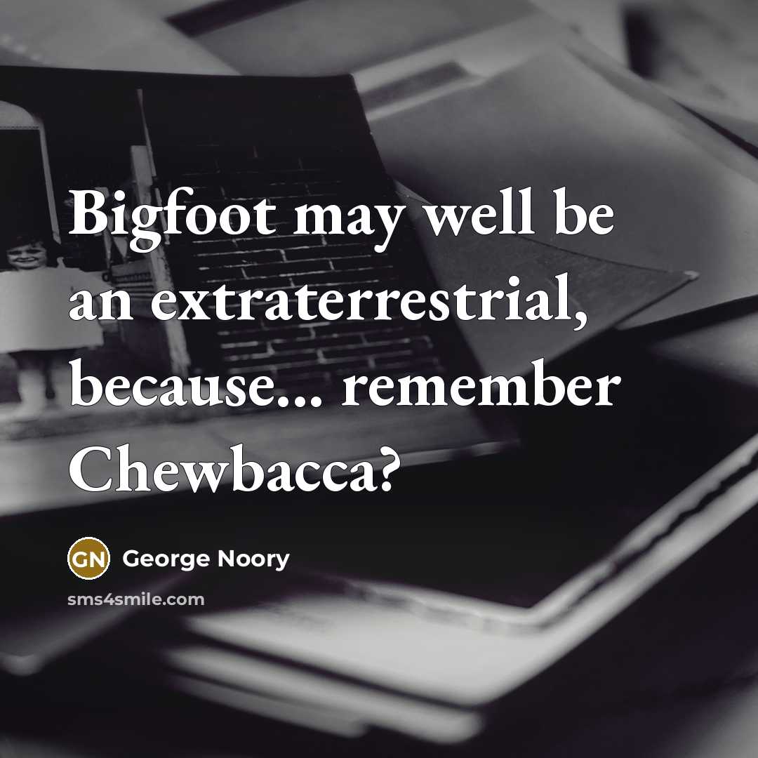 “Bigfoot may well be an extraterrestrial, because... remember Chewbacca?…” quote by George Noory