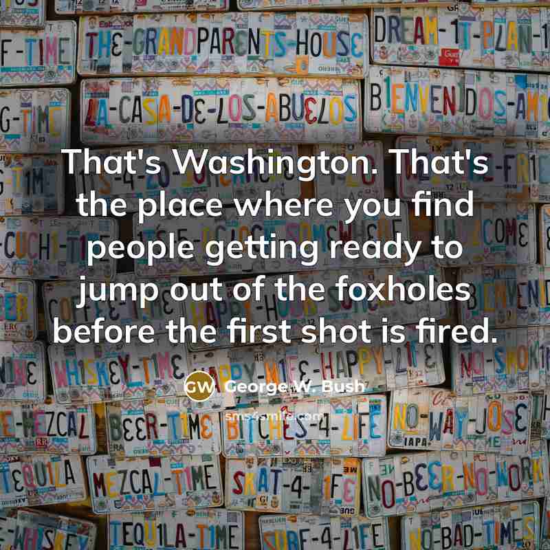 “That's Washington. That's the place where you find people getting…” quote by George W. Bush