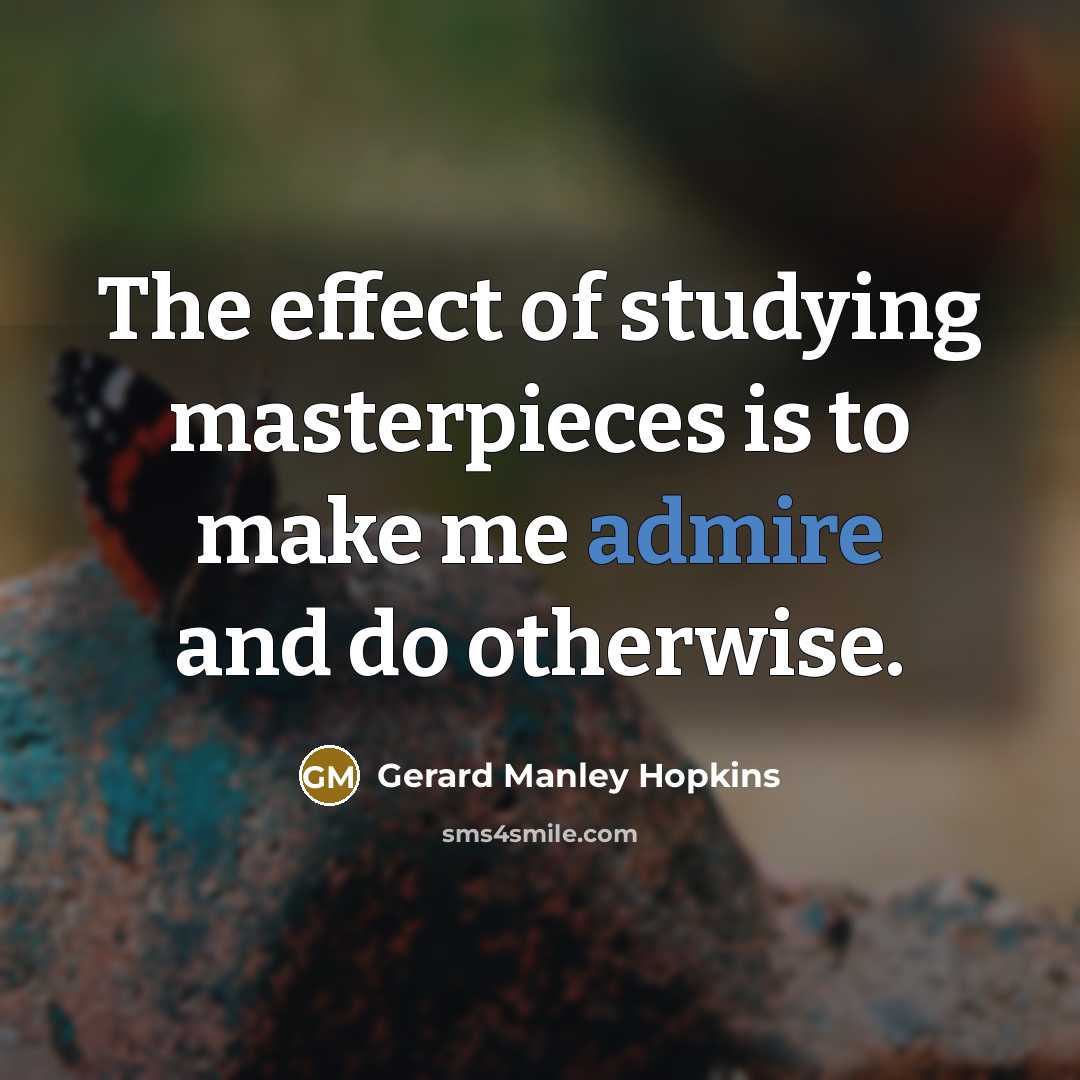 “The effect of studying masterpieces is to make me admire…” quote by Gerard Manley Hopkins