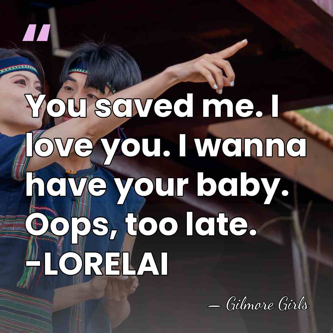 You saved me. I love you. I wanna have your baby. Oops,&hellip; - Gilmore Girls
