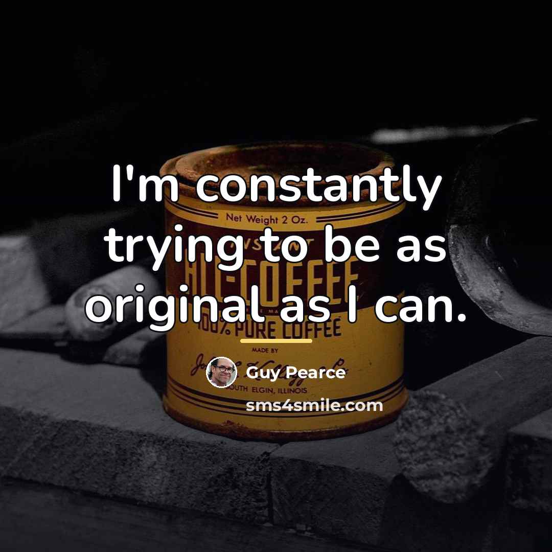 “I'm constantly trying to be as original as I can.…” quote by Guy Pearce