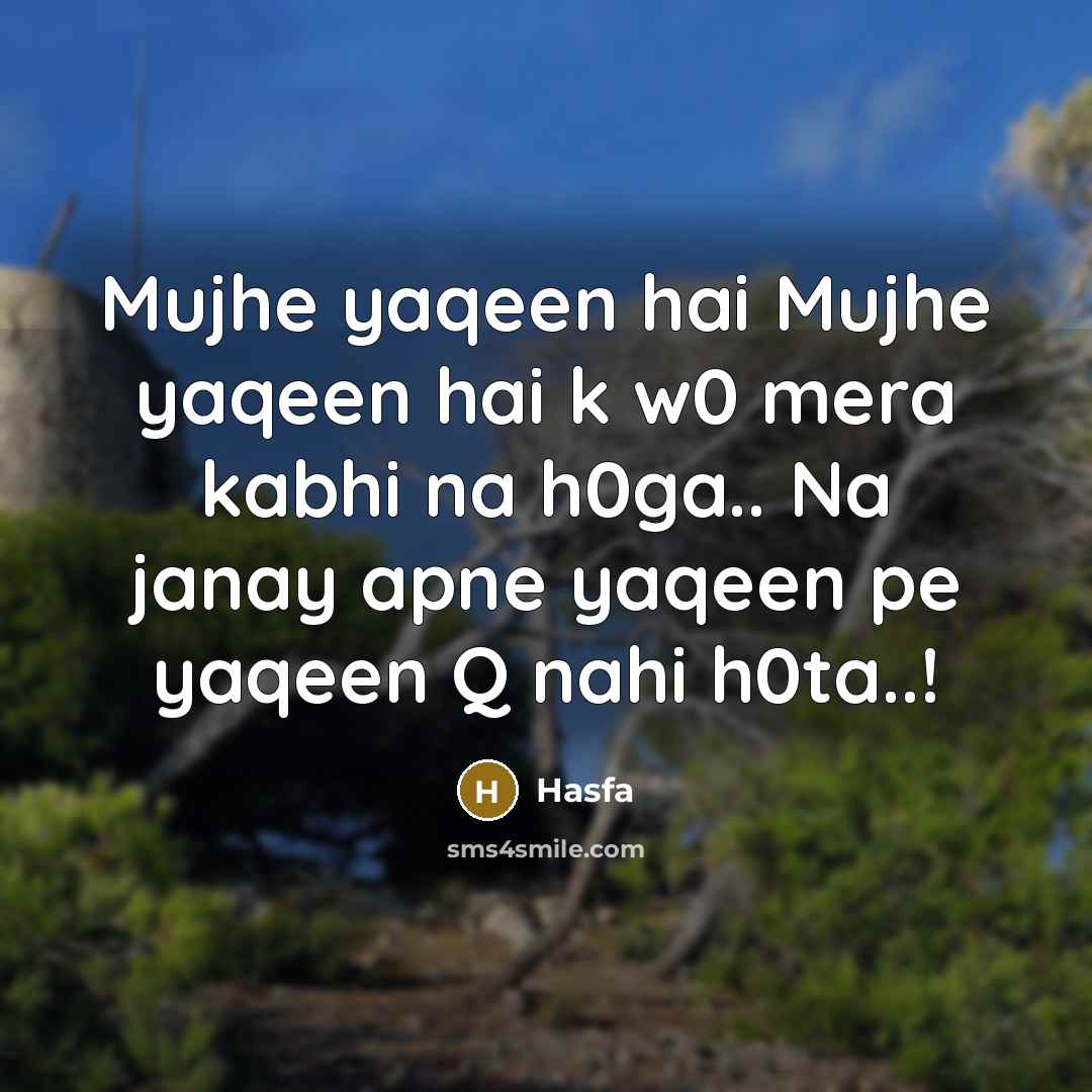 “Mujhe yaqeen hai Mujhe yaqeen hai k w0 mera kabhi na h0ga.. Na janay apne yaqeen pe yaqeen Q nahi h0ta..!” quote by Hasfa