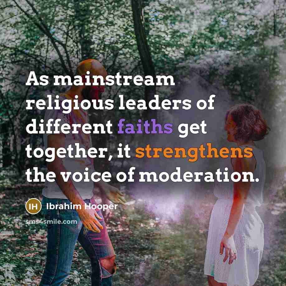 “As mainstream religious leaders of different faiths get together, it strengthens the voice of moderation.” quote by Ibrahim Hooper