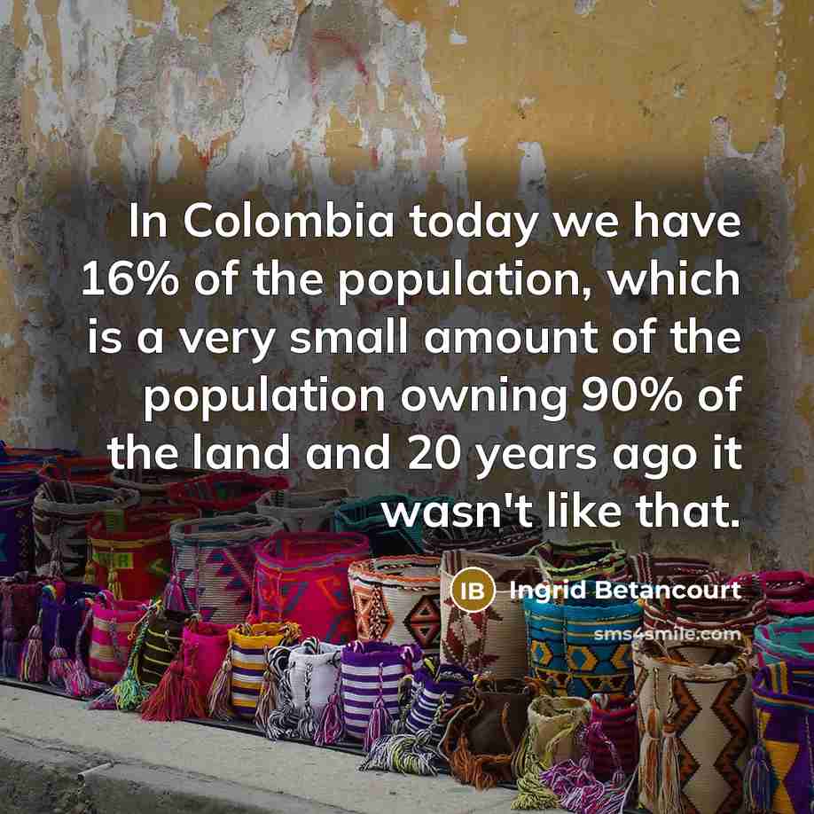 “In Colombia today we have 16% of the population, which…” quote by Ingrid Betancourt