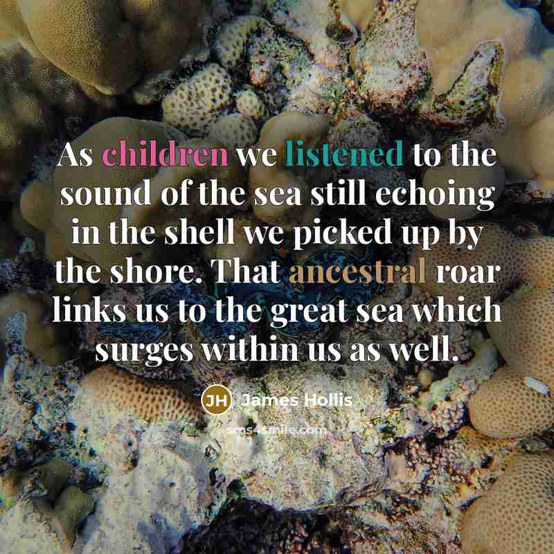 “As children we listened to the sound of the sea…” quote by James Hollis