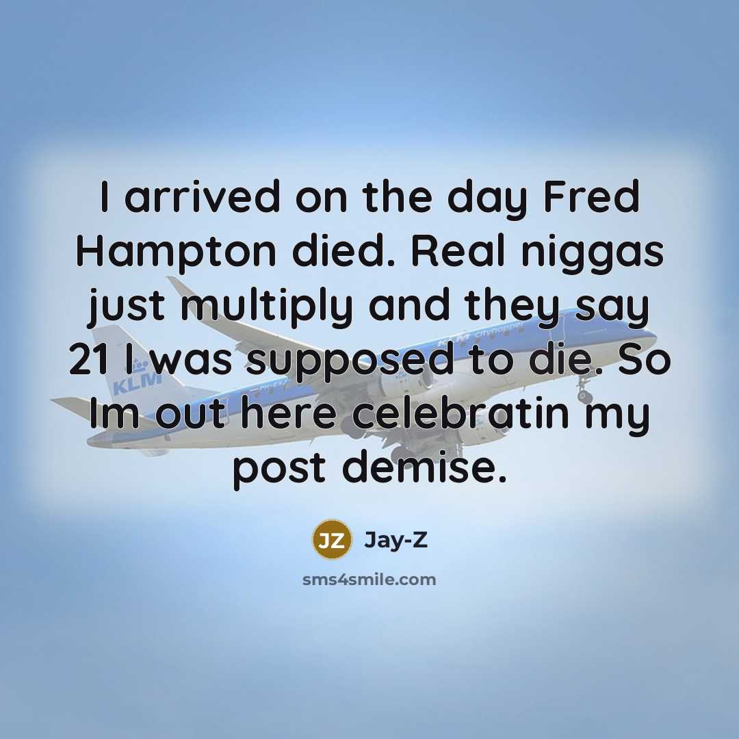 “I arrived on the day Fred Hampton died. Real niggas just multiply and they say 21 I was supposed to die. So Im out here celebratin my post demise.” quote by Jay-Z