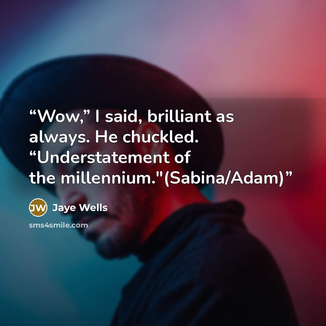 “Wow,” I said, brilliant as always. He chuckled. “Understatement of the millennium."(Sabina/Adam)” quote by Jaye Wells