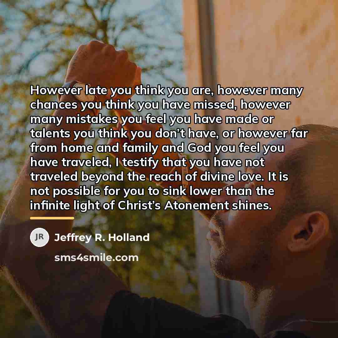 “However late you think you are, however many chances you…” quote by Jeffrey R. Holland
