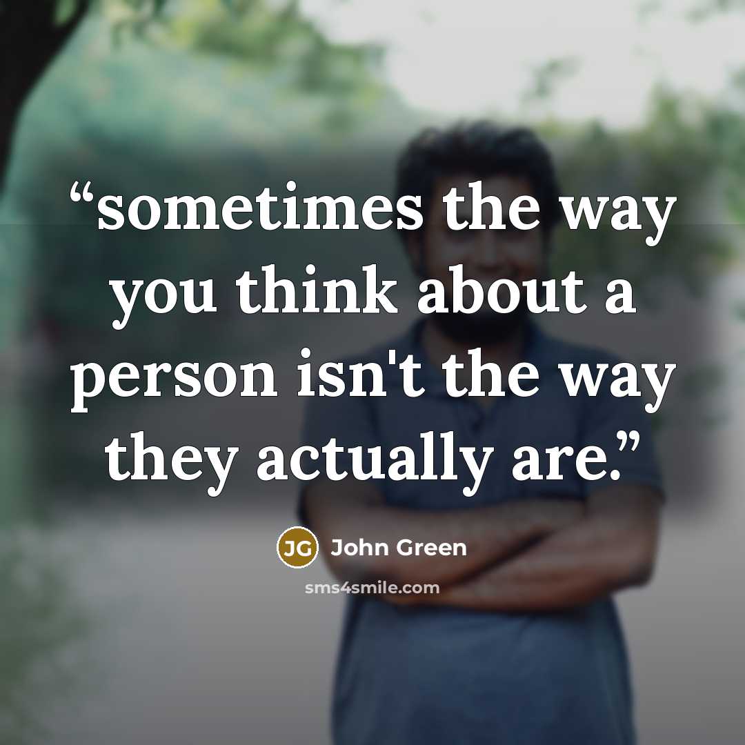 “sometimes the way you think about a person isn't the way they actually are.” quote by John Green
