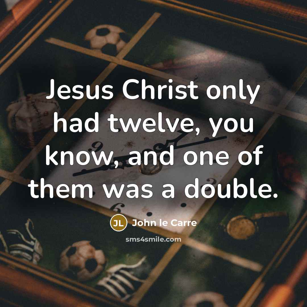 “Jesus Christ only had twelve, you know, and one of…” quote by John le Carre