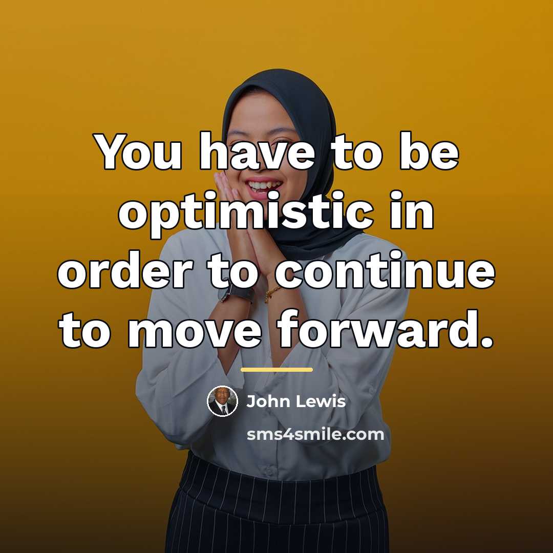 “You have to be optimistic in order to continue to…” quote by John Lewis
