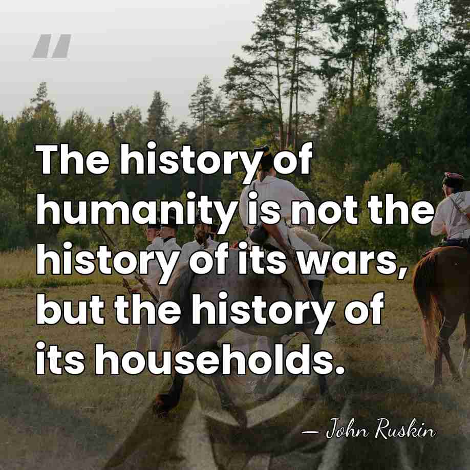 The history of humanity is not the history of its wars, but&hellip; - John Ruskin