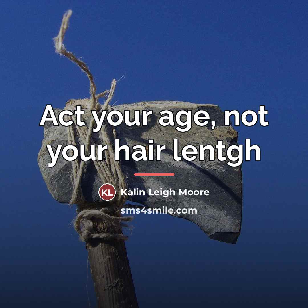 “Act your age, not your hair lentgh…” quote by Kalin Leigh Moore