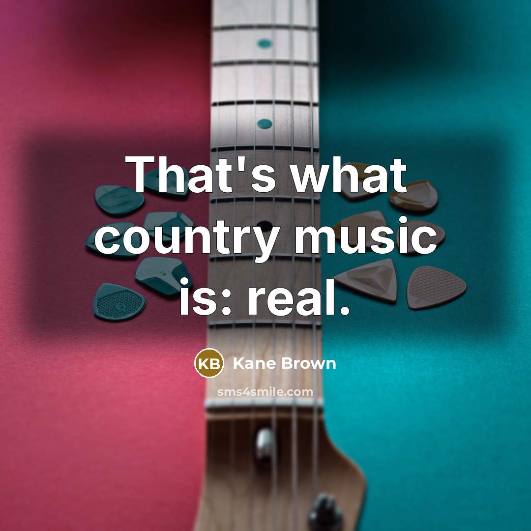 “That's what country music is: real.…” quote by Kane Brown