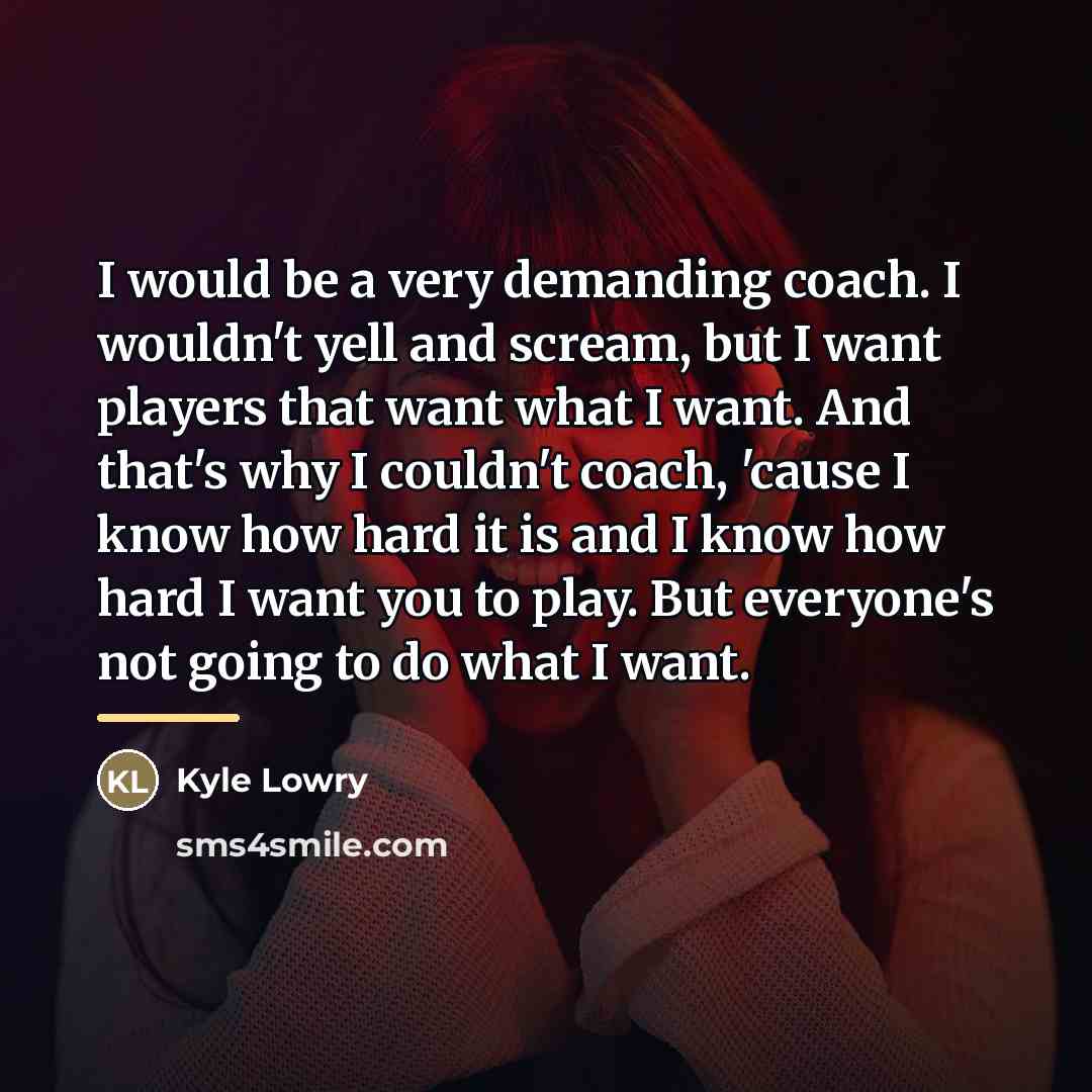 “I would be a very demanding coach. I wouldn't yell…” quote by Kyle Lowry