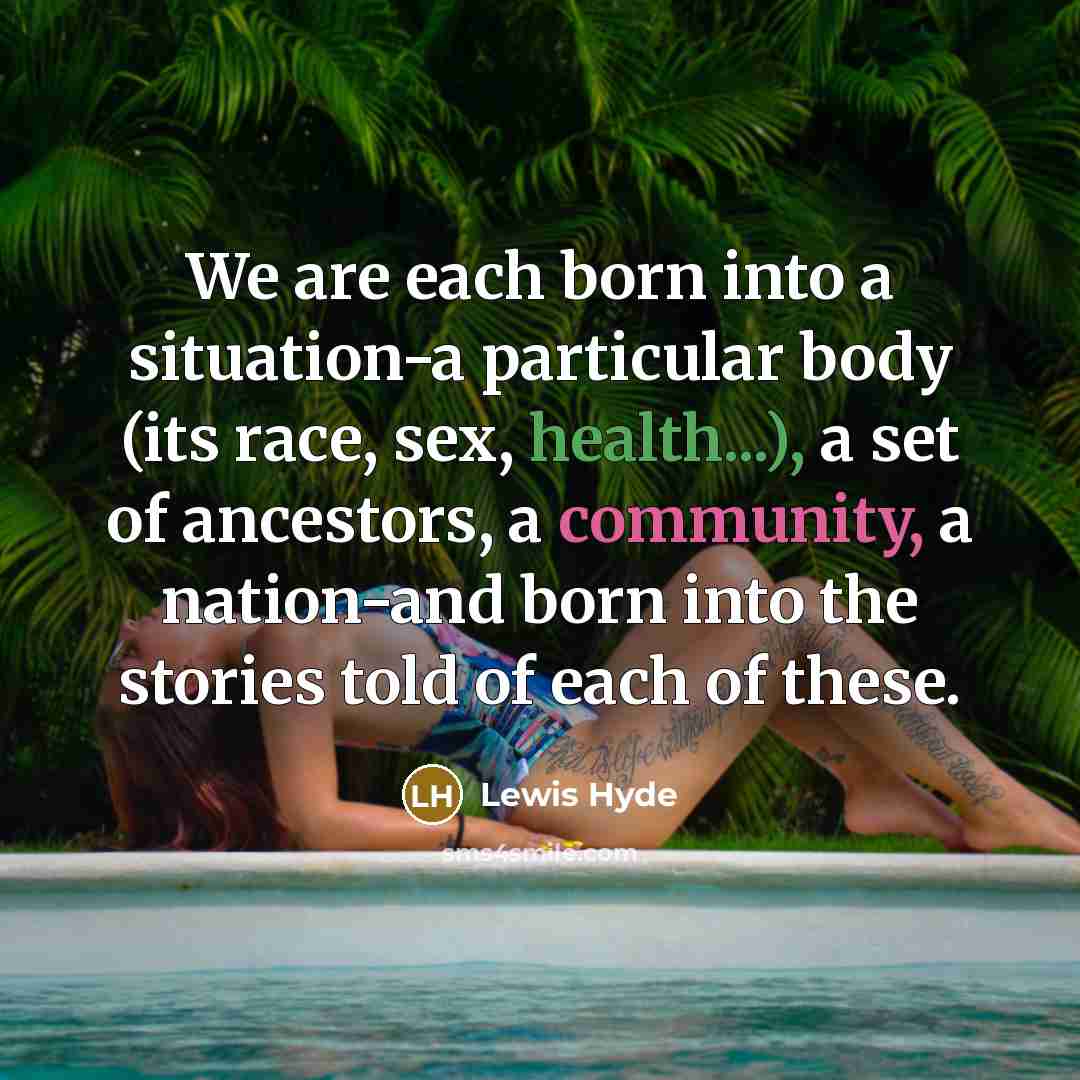 “We are each born into a situation-a particular body (its…” quote by Lewis Hyde